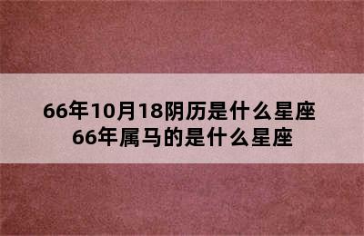 66年10月18阴历是什么星座 66年属马的是什么星座